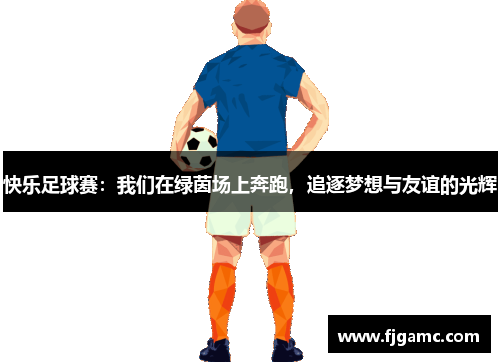 快乐足球赛：我们在绿茵场上奔跑，追逐梦想与友谊的光辉