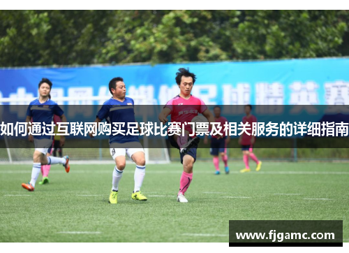 如何通过互联网购买足球比赛门票及相关服务的详细指南