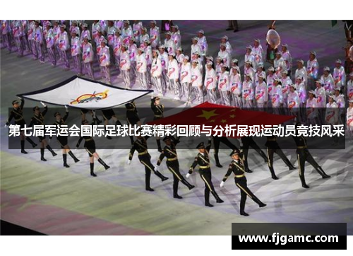 第七届军运会国际足球比赛精彩回顾与分析展现运动员竞技风采