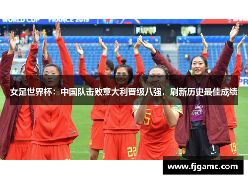 女足世界杯：中国队击败意大利晋级八强，刷新历史最佳成绩
